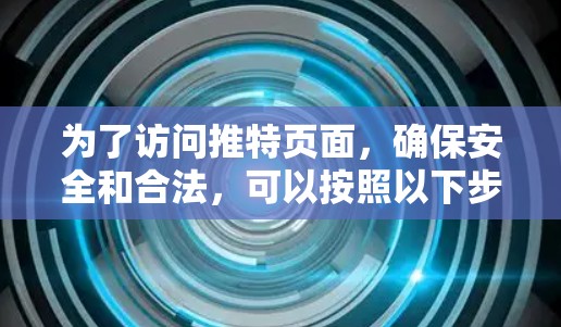 为了访问推特页面，确保安全和合法，可以按照以下步骤操作
