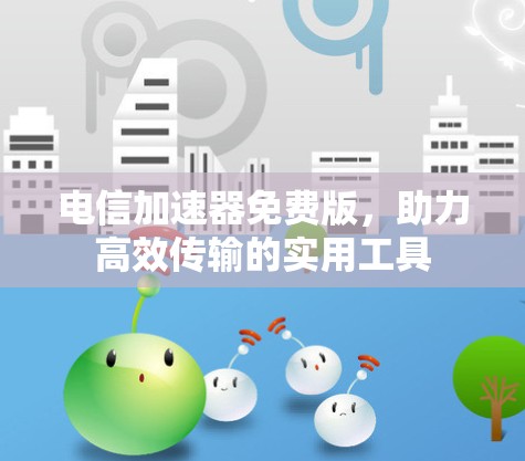 电信加速器免费版，助力高效传输的实用工具
