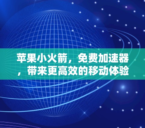 苹果小火箭，免费加速器，带来更高效的移动体验