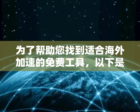 为了帮助您找到适合海外加速的免费工具，以下是一些方法和资源建议