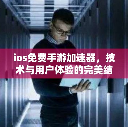 ios免费手游加速器，技术与用户体验的完美结合