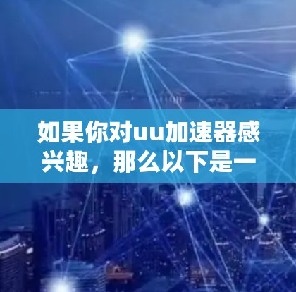 如果你对uu加速器感兴趣，那么以下是一些常见的免费加速器及其使用方法