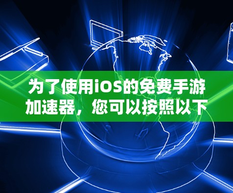 为了使用iOS的免费手游加速器，您可以按照以下步骤进行操作