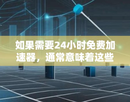 如果需要24小时免费加速器，通常意味着这些工具在任何时候都能提供加速服务，而无需付费。以下是一些常见的免费加速器工具，它们通常提供免费的加速服务