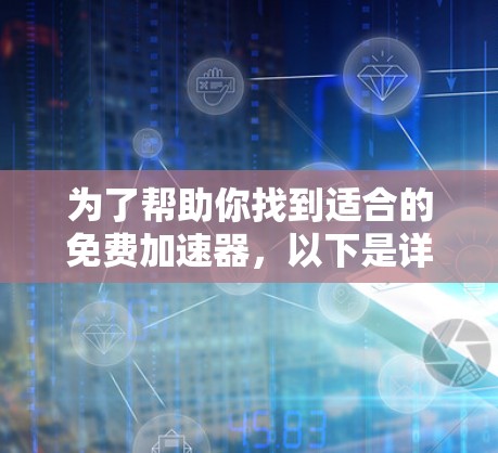 为了帮助你找到适合的免费加速器，以下是详细的步骤和建议