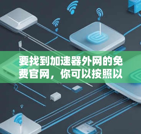 要找到加速器外网的免费官网，你可以按照以下步骤进行