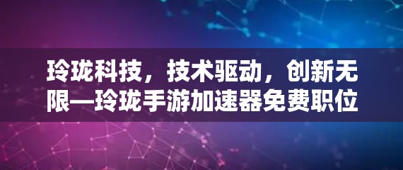 玲珑科技，技术驱动，创新无限—玲珑手游加速器免费职位