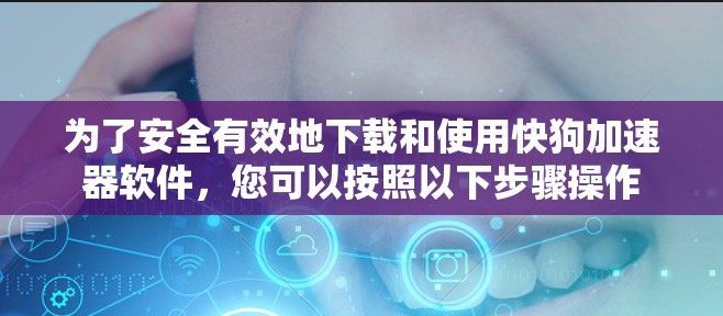为了安全有效地下载和使用快狗加速器软件，您可以按照以下步骤操作