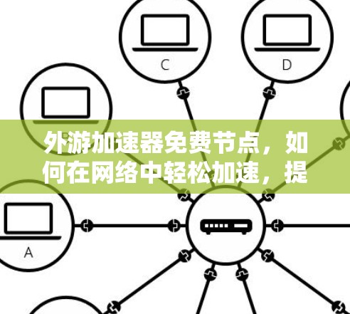 外游加速器免费节点，如何在网络中轻松加速，提升效率