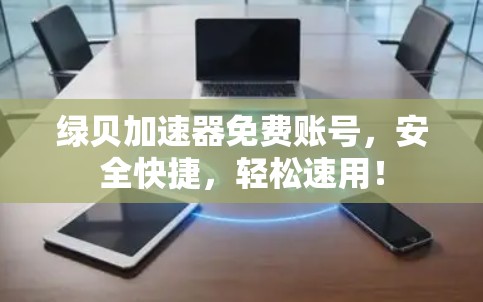 绿贝加速器免费账号，安全快捷，轻松速用！