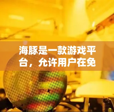 海豚是一款游戏平台，允许用户在免费体验模式下进行游戏，但具体体验和使用方式需要进一步了解。以下是基于您的问题的整理和答案