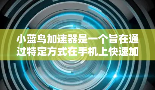 小蓝鸟加速器是一个旨在通过特定方式在手机上快速加速的软件应用。它通常允许用户在车辆行驶时实时调整油门大小、减震强度和其他参数，从而加速车辆。以下是对小蓝鸟加速器的详细分析