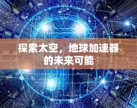 探索太空，地球加速器的未来可能