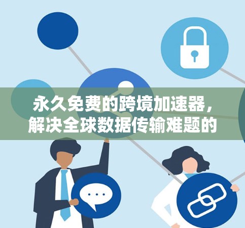 永久免费的跨境加速器，解决全球数据传输难题的终极解决方案
