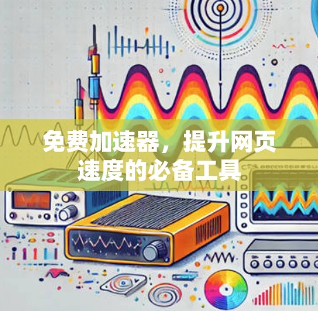 免费加速器，提升网页速度的必备工具