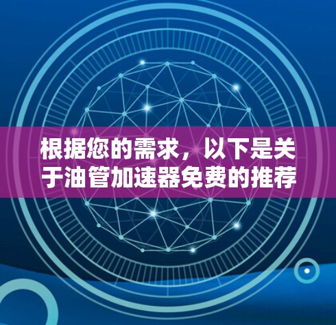 根据您的需求，以下是关于油管加速器免费的推荐和信息