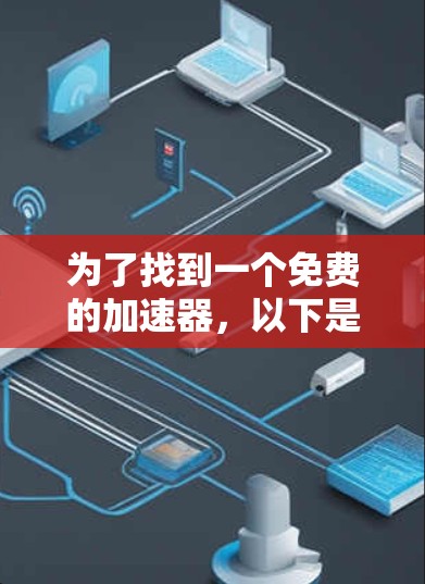 为了找到一个免费的加速器，以下是一个有条理的步骤指南