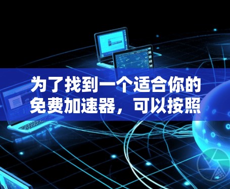 为了找到一个适合你的免费加速器，可以按照以下步骤进行