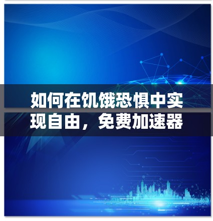 如何在饥饿恐惧中实现自由，免费加速器版的解决方案