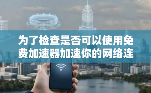 为了检查是否可以使用免费加速器加速你的网络连接，以下是一些步骤和建议