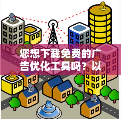 您想下载免费的广告优化工具吗？以下是一些可能的步骤和建议，取决于您使用的平台和工具的类型