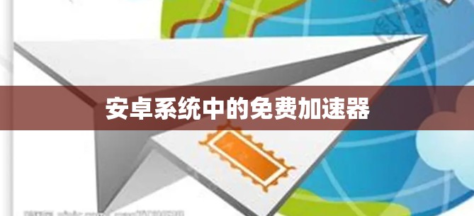 安卓系统中的免费加速器