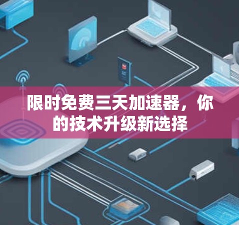 限时免费三天加速器，你的技术升级新选择