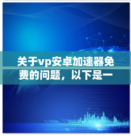 关于vp安卓加速器免费的问题，以下是一些常见的免费物理加速器推荐，供您参考