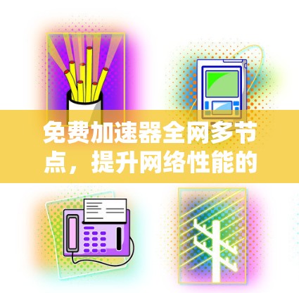 免费加速器全网多节点，提升网络性能的关键工具
