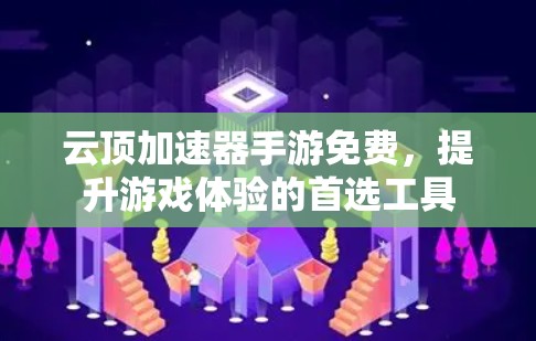 云顶加速器手游免费，提升游戏体验的首选工具