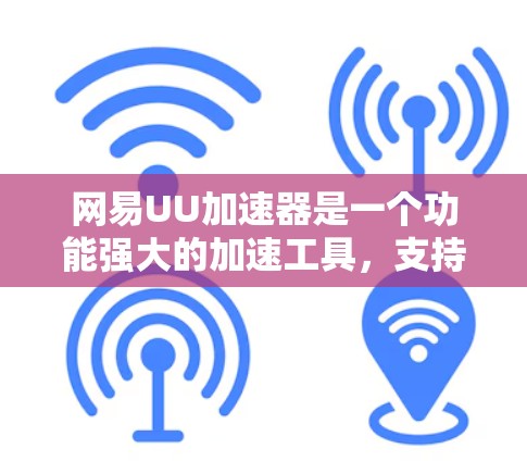 网易UU加速器是一个功能强大的加速工具，支持多种加速模式，包括免费版和付费版。以下是关于网易UU加速器的一些信息和建议