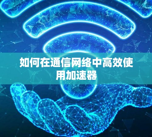如何在通信网络中高效使用加速器