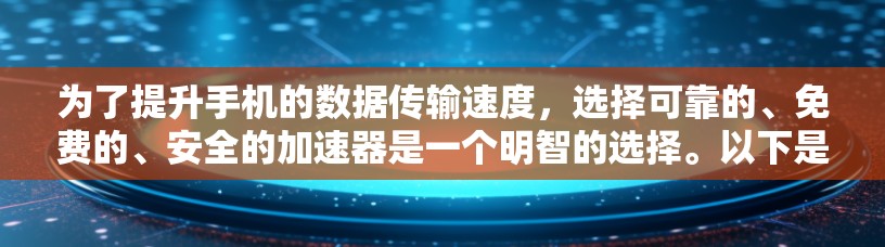 为了提升手机的数据传输速度，选择可靠的、免费的、安全的加速器是一个明智的选择。以下是一些步骤性的建议