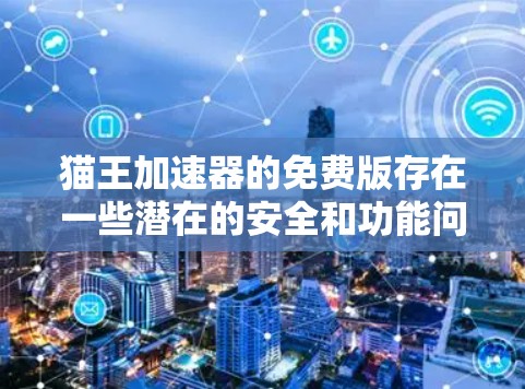 猫王加速器的免费版存在一些潜在的安全和功能问题，特别是在处理下载工具和网络加速方面。以下是详细的总结