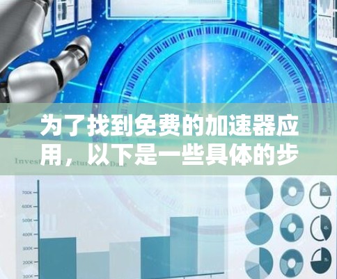 为了找到免费的加速器应用，以下是一些具体的步骤和推荐