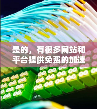 是的，有很多网站和平台提供免费的加速器或工具，可以帮助您提升网页速度和移动应用性能。以下是一些常见的免费加速器平台，您可以根据自己的需求选择