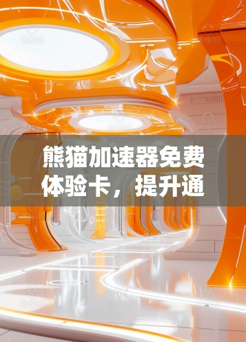 熊猫加速器免费体验卡，提升通信效率，共享幸福感