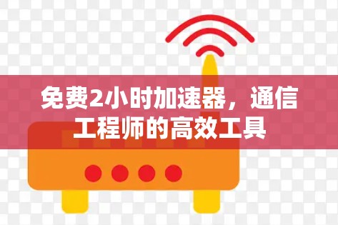免费2小时加速器，通信工程师的高效工具