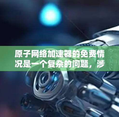 原子网络加速器的免费情况是一个复杂的问题，涉及多个方面。以下是基于上述思考的分步解释