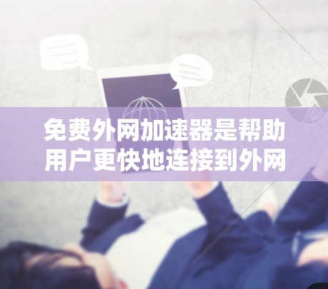 免费外网加速器是帮助用户更快地连接到外网的工具，通常通过网络加速器软件或第三方应用实现。以下是选择和使用这些工具的建议