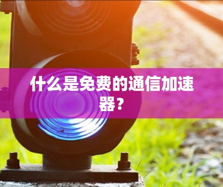 什么是免费的通信加速器？