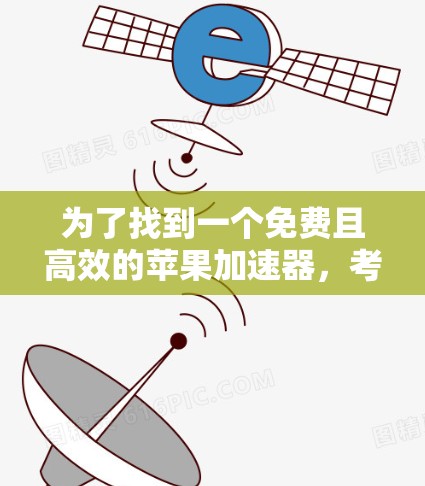为了找到一个免费且高效的苹果加速器，考虑以下步骤和推荐