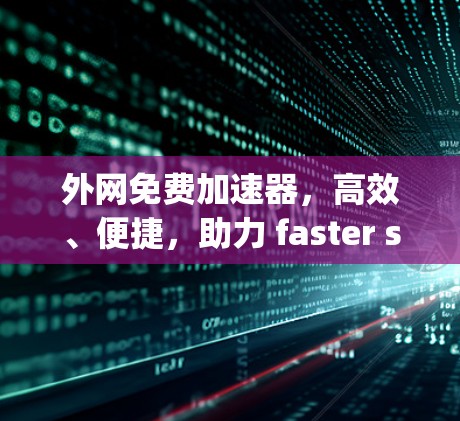 外网免费加速器,高效、便捷,助力 faster speeds 外网免费加速器,高效、便捷,助力 faster speeds
