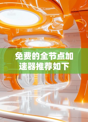 免费的全节点加速器推荐如下 免费的全节点加速器推荐如下