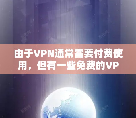 由于VPN通常需要付费使用，但有一些免费的VPN软件可以帮助用户快速连接到互联网，节省成本。以下是几个免费的VPN软件推荐