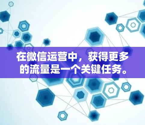 在微信运营中,获得更多的流量是一个关键任务。为了有效地利用免费工具,以下是一步步的指南 在微信运营中,获得更多的流量是一个关键任务。为了有效地利用免费工具,以下是一步步的指南