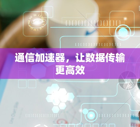 通信加速器，让数据传输更高效