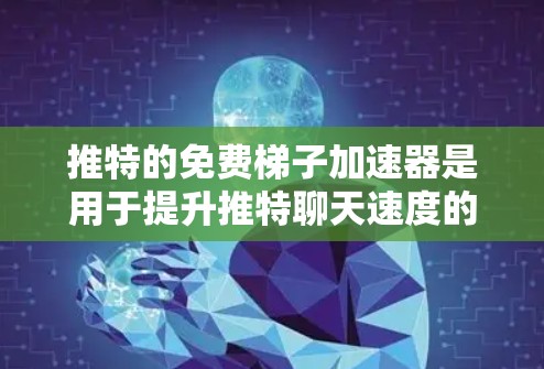 推特的免费梯子加速器是用于提升推特聊天速度的工具，用户可以在推特上快速发送消息、分享图片或聊天。以下是几种常见的免费梯子加速器及其特点
