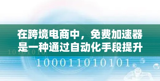 在跨境电商中,免费加速器是一种通过自动化手段提升流量、转化率和店铺排名的有效工具。以下是对其作用的详细分析和总结 在跨境电商中,免费加速器是一种通过自动化手段提升流量、转化率和店铺排名的有效工具。以下是对其作用的详细分析和总结
