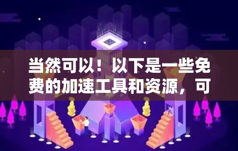 当然可以！以下是一些免费的加速工具和资源，可以帮助你快速完成任务或提升效率